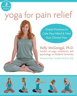 Yoga for Pain Relief: Simple Practices to Calm Your Mind and Heal Your Chronic Pain (The New Harbinger Whole-Body Healing Series)