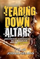 Tearing Down Altars: How to Dismantle Evil Altars and How to Build Righteous or Godly Altar B0DNMMP1ZY Book Cover
