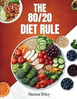 The 80/20 Diet Rule: Achieve Sustainable Weight Loss and Balanced Nutrition with Flexible Eating Habits B0DXQ4B3B4 Book Cover