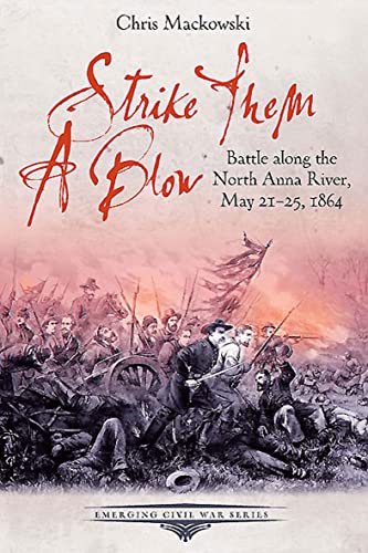Strike Them a Blow: Battle along the North Anna River, May 21-25, 1864 (Emerging Civil War Series)