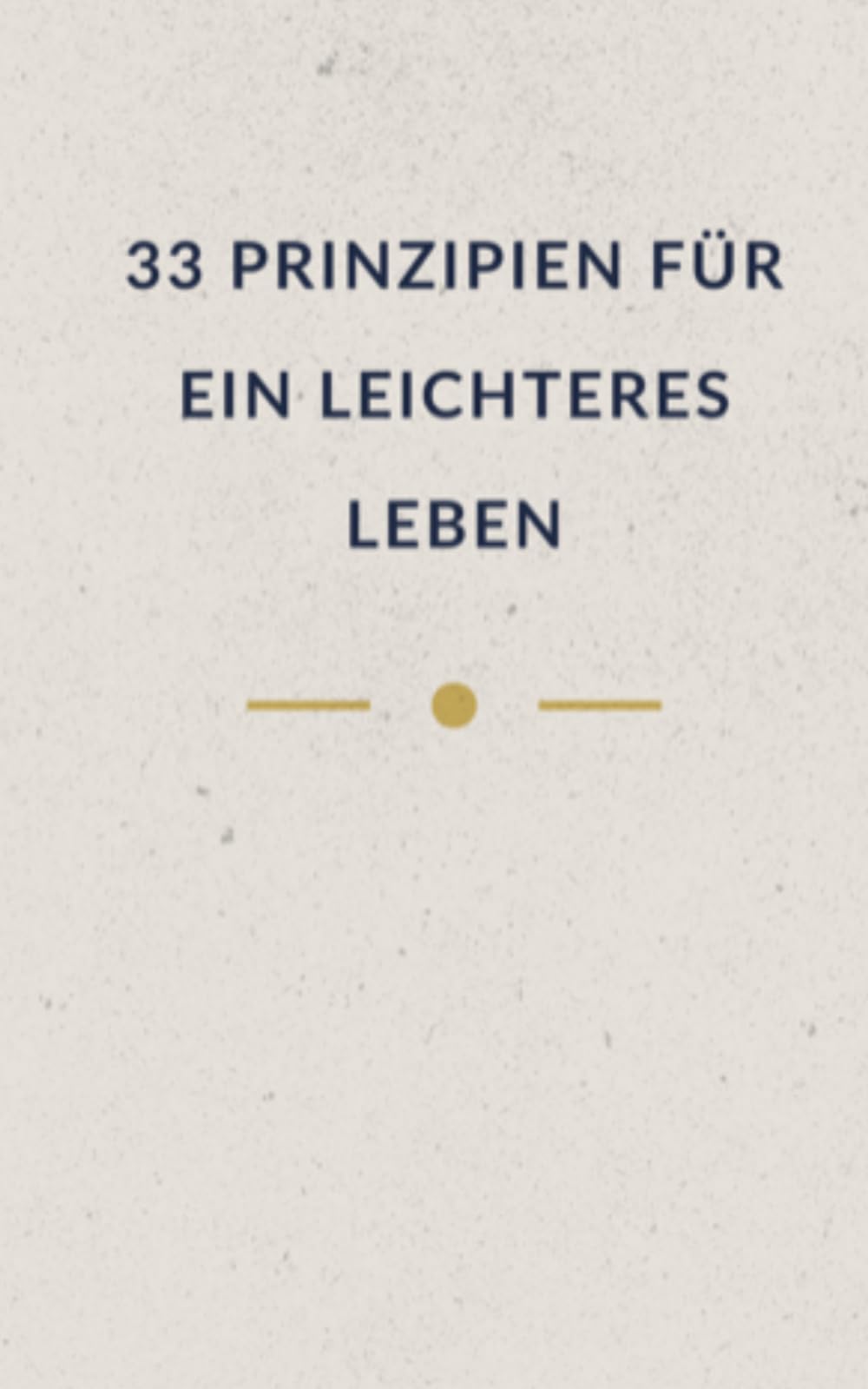 33 Prinzipien für ein leichteres Leben (Leise Wahrheit - Bücher für Menschen, die viel tragen)