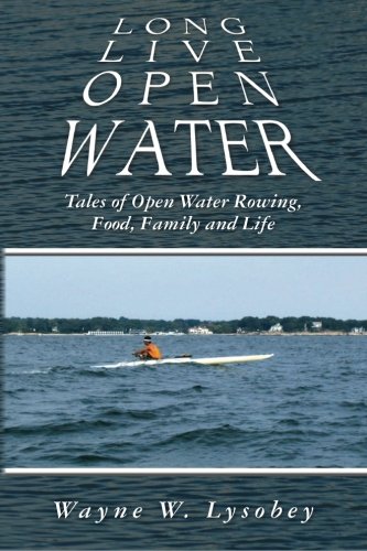 Long Live Open Water: Tales of Open Water Rowing, Food, Family and Life