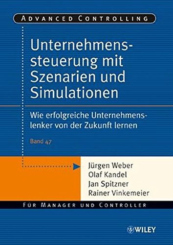 Unternehmenssteuerung mit Szenarien und Simulationen: Wie erfolgreiche Unternehmenslenker von der Zu Unternehmenssteuerung mit Szenarien und Simulationen: Wie erfolgreiche Unternehmenslenker von der Zu