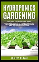 Hydroponics Gardening: How to Build your greenhouse and diy hydroponics garden. A safe guide to create your garden using hydroponics growing system in Tubes, Pots and other Containers. B08DSNCZD5 Book Cover