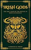 Irish Gods: The Epic Tales of the Deities in Irish Mythology