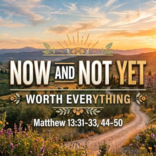 Worth Everything &mdash; Matthew 13: 31-33, 44-50 | Now and Not Yet - A Summer in Matthew