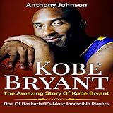  Kobe Bryant: The Amazing Story of Kobe Bryant - One of Basketball’s Most Incredible Players!