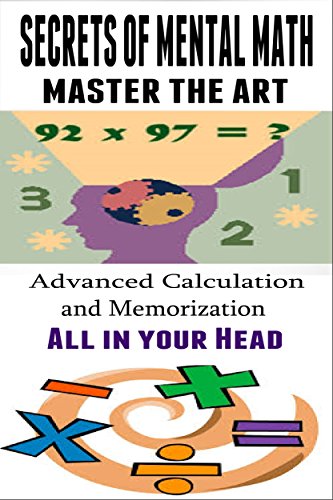 Secrets of Mental Math - Master the Art of Mental Math - Advanced Calculation and Memorization All in your Head: mental math tricks, mental math training
