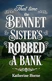 That Time The Bennet Sisters Robbed A Bank: A Pride And Prejudice Variation Featuring A Historical Heist & Family Adventures (Jane Austen Variation Novellas)