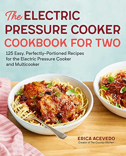 The Electric Pressure Cooker Cookbook for Two: 125 Easy, Perfectly-Portioned Recipes for Your Electric Pressure Cooker and Multicooker The Electric Pressure Cooker Cookbook for Two: 125 Easy, Perfectly-Portioned Recipes for Your Electric Pressure Cooker and Multicooker