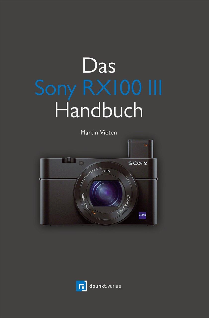 Das Sony RX100 III Handbuch: Alle Funktionen der RX100 III verständlich erklärt. Die RX100 im Einsatz als Videokamera. Richtig fotografieren: ... m. Funktionsumfang erweitern mit Camera Apps