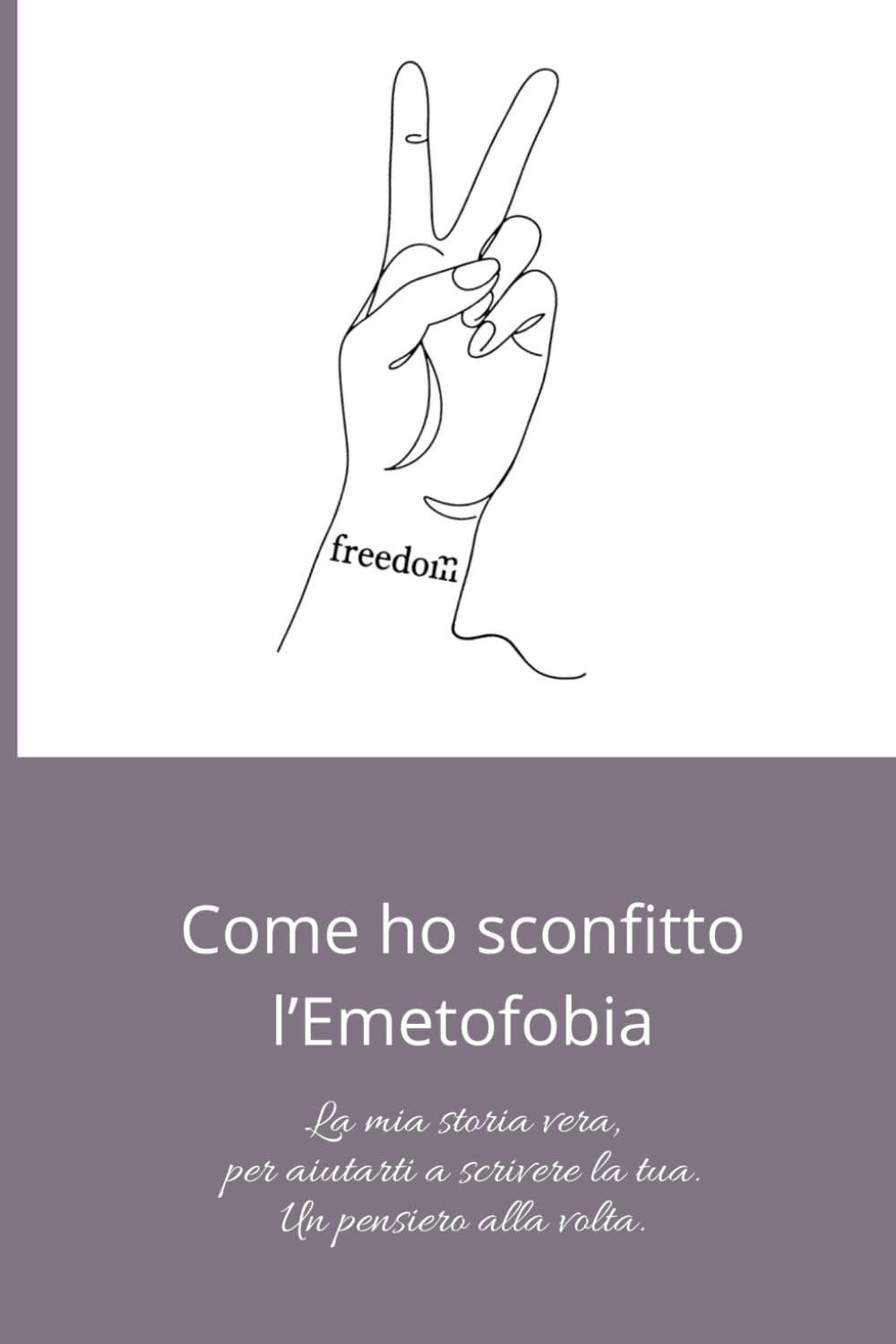 Come ho sconfitto l’emetofobia: La mia storia vera, per aiutarti a scrivere la tua. Un pensiero alla volta.
