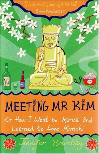Meeting Mr. Kim: Or How I Went to Korea and Learned to Love Kimchi Meeting Mr. Kim: Or How I Went to Korea and Learned to Love Kimchi
