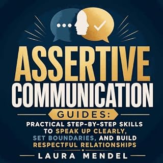 Assertive Communication Guides: Practical Step‑by‑Step Skills to Speak Up Clearly, Set Boundaries, and Build Respectful Relat