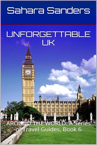 UNFORGETTABLE UK: The Ultimate Travel Guide to Exploring the United Kingdom’s Top Destinations (ALL AROUND THE WORLD: A Series of Travel Guides)
