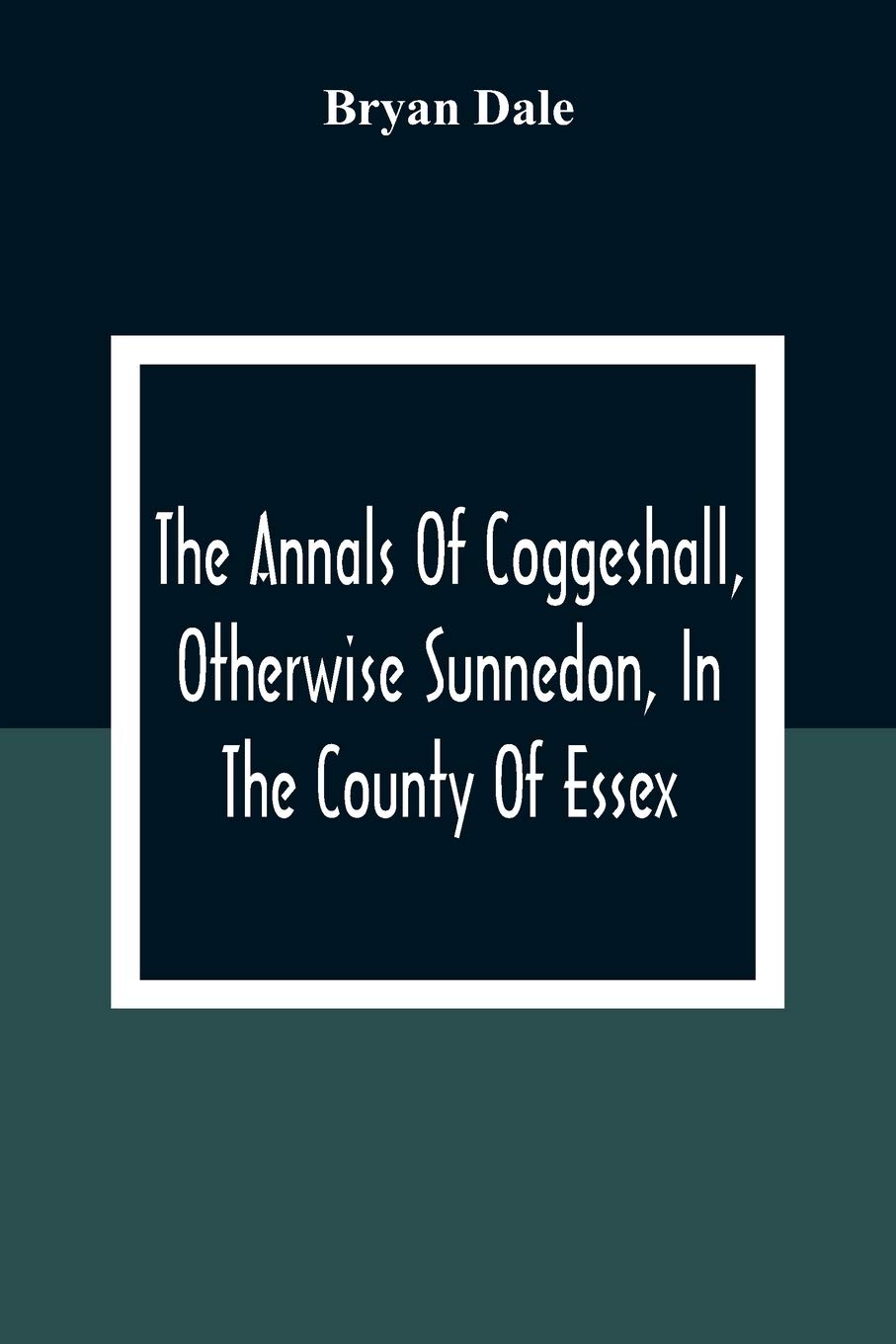 The Annals Of Coggeshall, Otherwise Sunnedon, In The County Of Essex