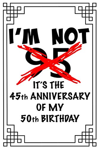 I’m not 95 It’s the 45th anniversary of my 50th birthday: A funny, witty, awesome 95th birthday gifts for women and men book. This 120 page lined ... make that special person in your life happy.