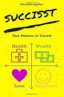 Succisst: True Meaning of Success: Health, Wealth, Love, Happiness 1521871582 Book Cover