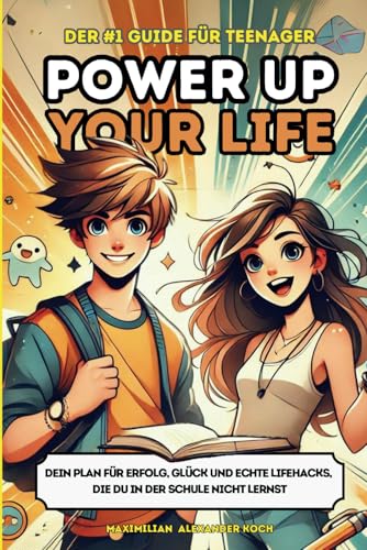 Power Up Your Life! - Der #1 Guide für Teenager: Dein Plan für Erfolg, Glück und echte Lifehacks, die du in der Schule nicht lernst | Das einzige Buch, das du als Teenager gelesen haben musst!