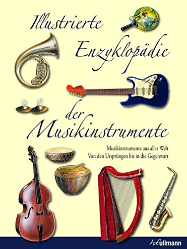 Illustrierte Enzyklopädie der Musikinstrumente: Musikinstrumente aus aller Welt - Von den Ursprüngen bis in die Gegenwart