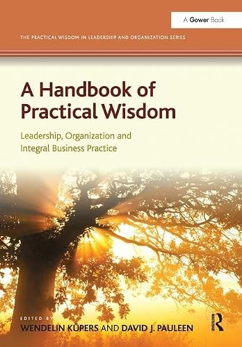 A Handbook of Practical Wisdom: Leadership, Organization and Integral Business Practice (The Practical Wisdom in Leadership and Organization Series)