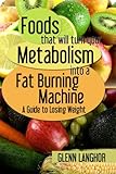 Foods That Will Turn Your Metabolism Into a Fat Burning Machine: A Guide on How to Lose Weight