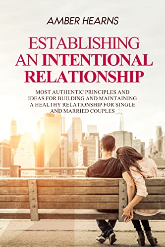 ESTABLISHING AN INTENTIONAL RELATIONSHIP: Most Authentic Principles and Ideas for Building and Maintaining a Healthy Relationship for Single and Married Couples (English Edition)