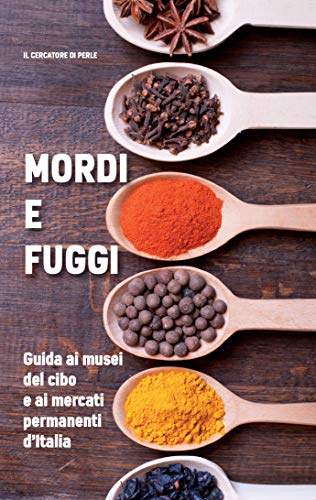 Mordi e fuggi: Guida ai musei del cibo e ai mercati permanenti d'Italia (Italian Edition)