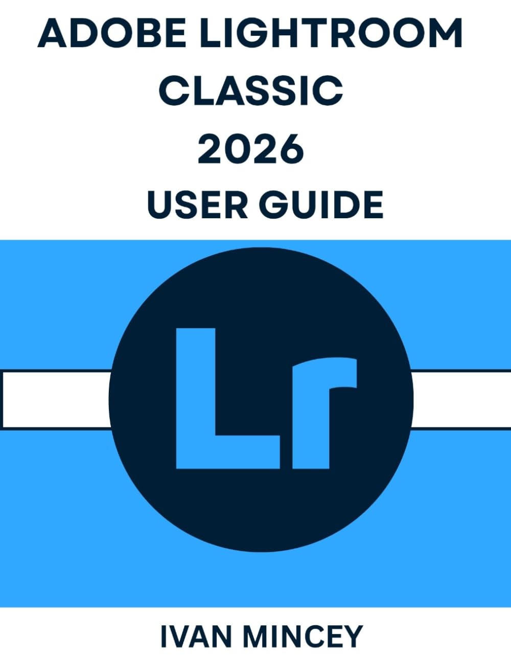 ADOBE LIGHTROOM CLASSIC 2026 USER GUIDE