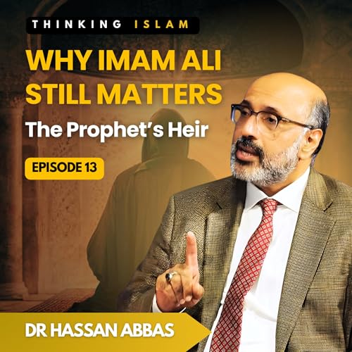 Why Imam Ali Still Matters: The Prophet&rsquo;s Heir with Dr Hassan Abbas | Thinking Islam | Ep.13