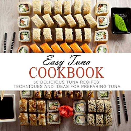 Easy Tuna Cookbook: 50 Delicious Tuna Recipes; Techniques and Ideas for Preparing Tuna
