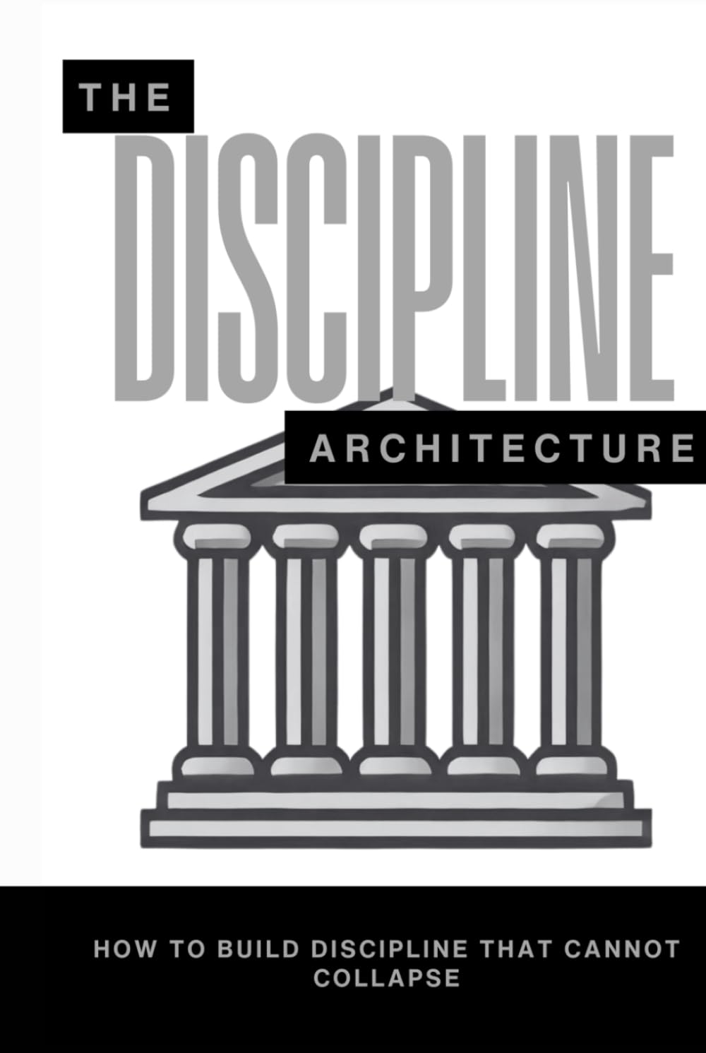 The Discipline Architecture: How to Build Discipline That Cannot Collapse (The Pantheon of Discipline)