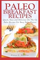 Paleo Breakfast Recipes: 50 Quick, Easy and Delicious On The Go Paleo Recipes For Busy Paleo Dieters 1490474404 Book Cover