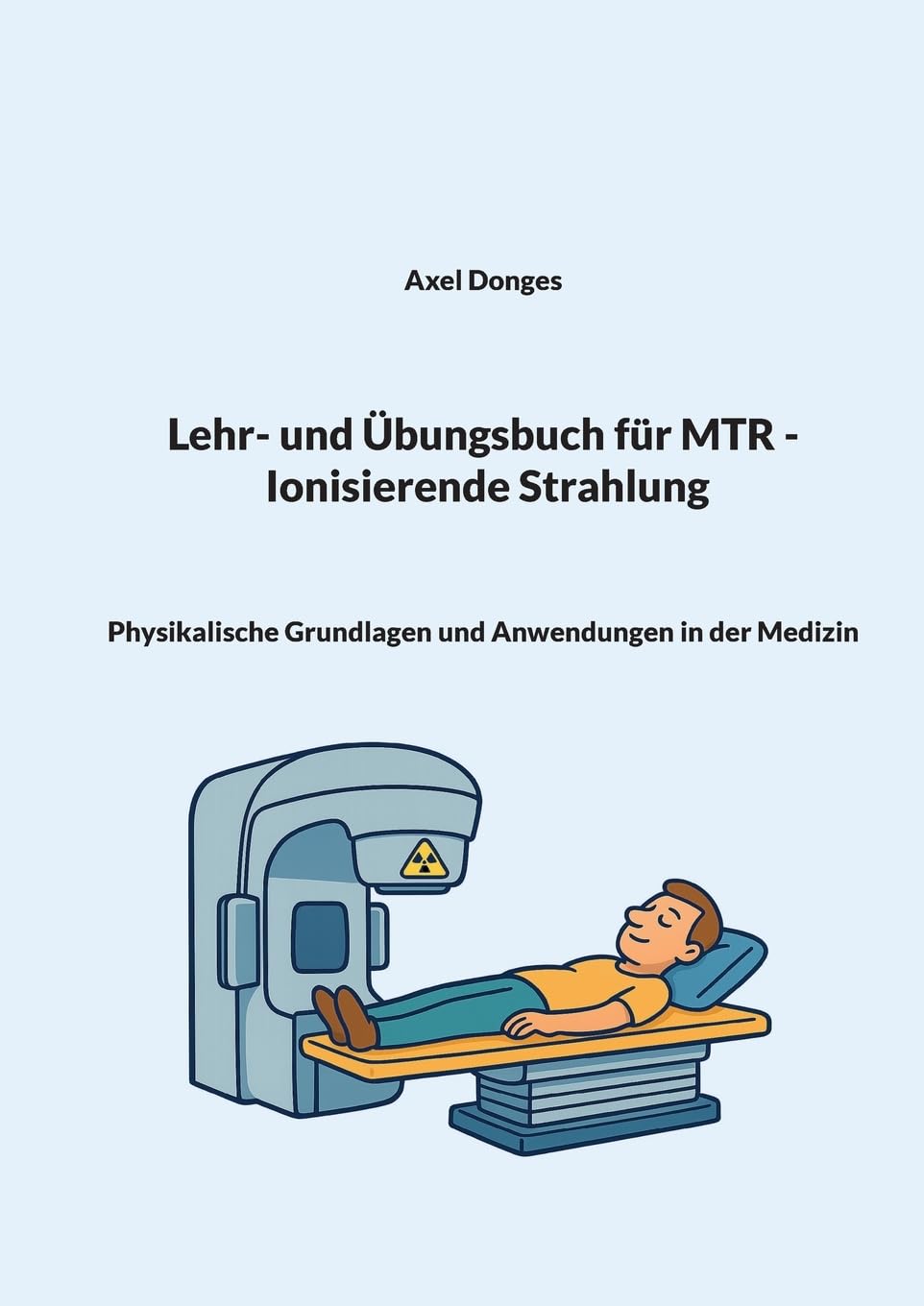 Lehr- und Übungsbuch für MTR Ionisierende Strahlung: Physikalische Grundlagen und Anwendungen in der Medizin