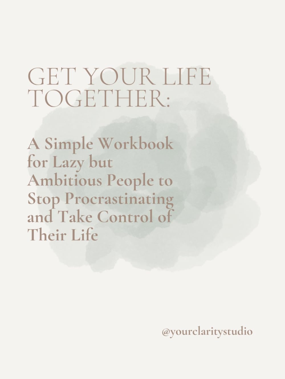 Get Your Life Together:: A Simple Workbook for Lazy but Ambitious People to Stop Procrastinating and Take Control of Their Life