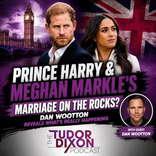 The Tudor Dixon Podcast: Prince Harry & Meghan&rsquo;s Marriage on the Rocks? Dan Wootton Reveals All