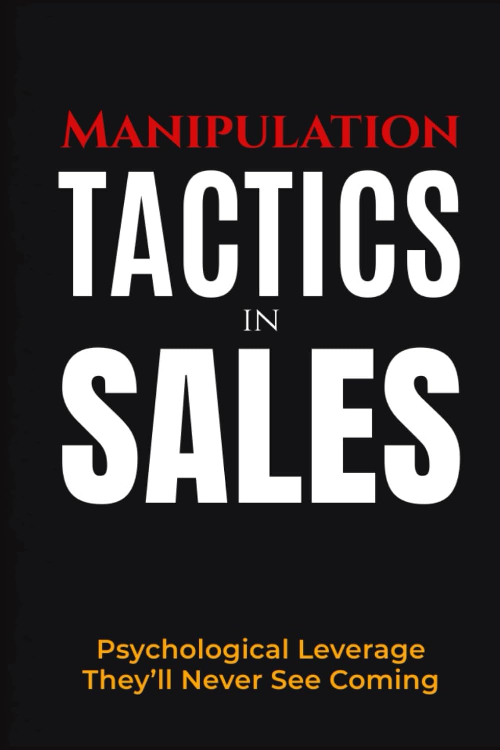 Manipulation Tactics in Sales: Psychological Leverage They’ll Never See Coming (The Sales Warfare Arsenal)