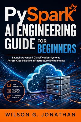PySpark AI Engineering Guide for Beginners: Launch Advanced Classification Systems Across Cloud-Native Infrastructure Environments