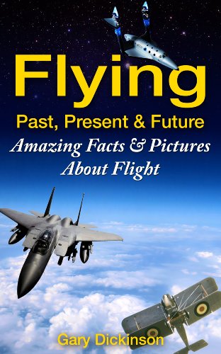 Flying! Airplanes, Aircraft & Space Travel: Flight From The Past, Present And To The Future With Fun Interesting Facts And Over 100 Amazing Pictures All About Flight (Flying and Aviation)