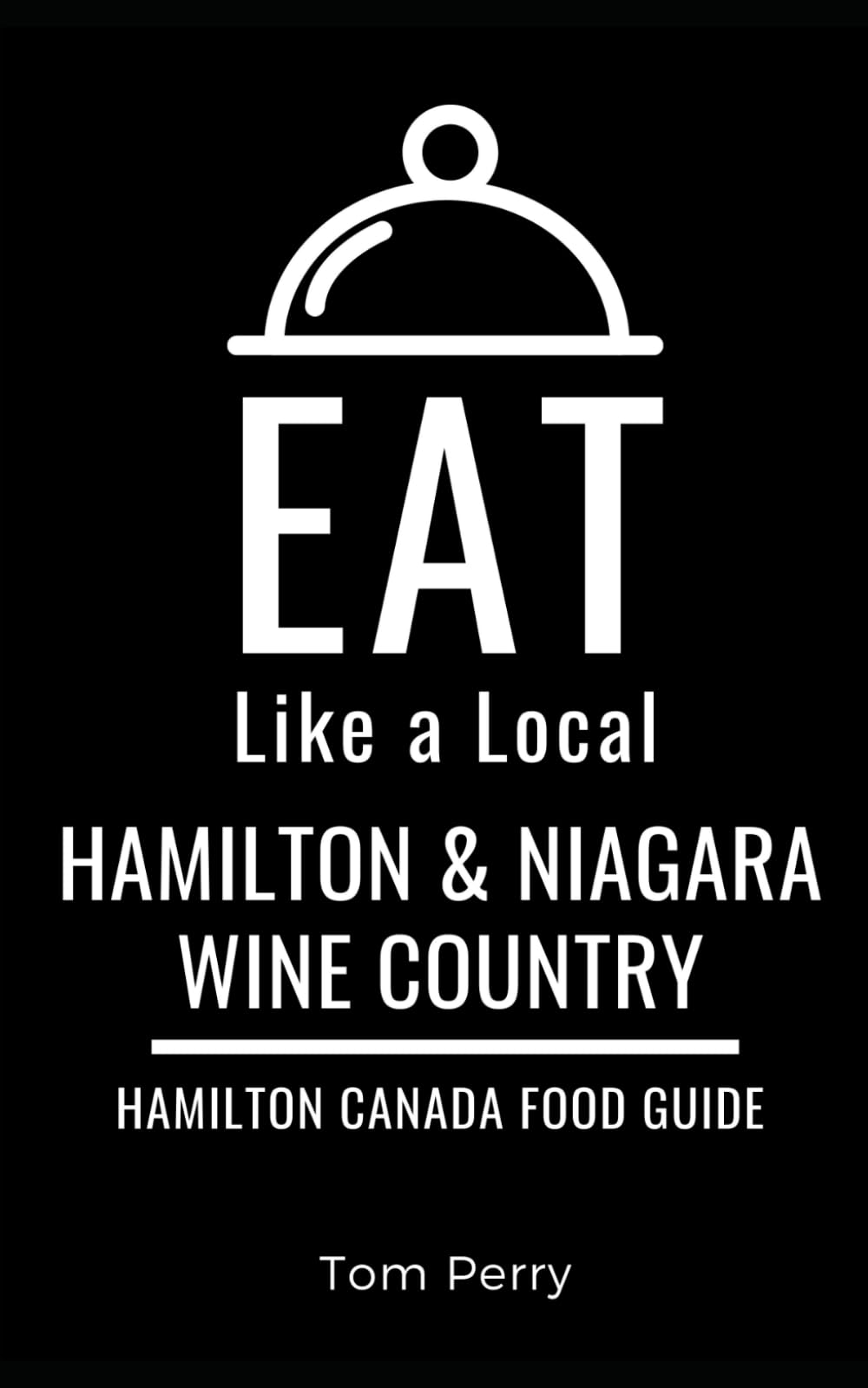 Eat Like a Local- Hamilton & Niagara Wine Country: Hamilton Ontario Canada Food Guide (Eat Like a Local: North America & Caribbean Food Travel Guides: ... guide to local restaurants and hidden gems)