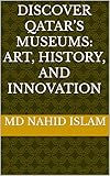 Discover Qatar’s Museums: Art, History, and Innovation