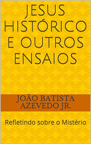 JESUS HISTÓRICO E OUTROS ENSAIOS: Refletindo sobre o Mistério