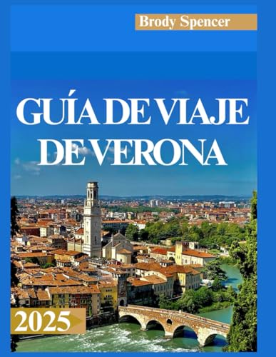 GUÍA DE VIAJE DE VERONA 2025: Tu guía completa para explorar la belleza, la cultura y el romance de Verona en 2025 (Spanish Edition)