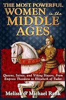 The Most Powerful Women in the Middle Ages: Queens, Saints, and Viking Slayers, From Empress Theodora to Elizabeth of Tudor 1492173967 Book Cover