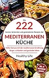  Mediterrane Küche: Die 222 besten, leckersten und gesündesten Rezepte der Mediterranen Küche Voller Genuss mit der mediterranen Ernäh-rung länger, schlanker und gesünder leben.