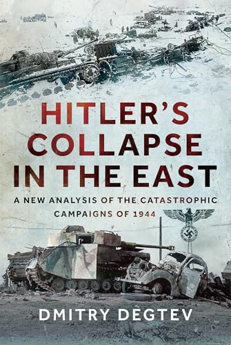 Hitler's Collapse in the East: A New Analysis of the Catastrophic Campaigns of 1944