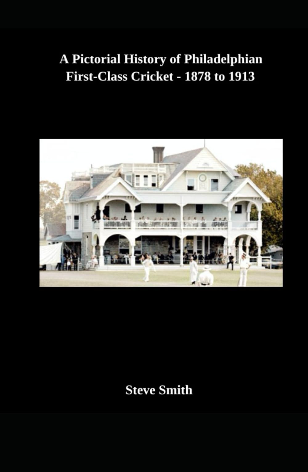 A Pictorial History of Philadelphian First-Class Cricket - 1878 to 1913
