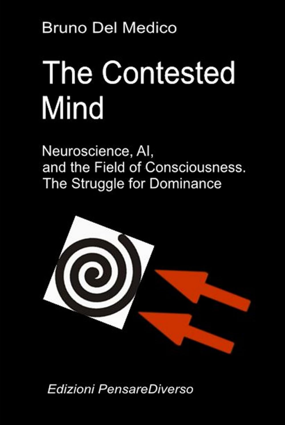 The Contested Mind. Neuroscience, AI, and the Field of Consciousness. The Struggle for Dominance.: The Great Illusion of Control. (Quantum Physics and ... Texts by Bruno Del Medico in English. (ING))