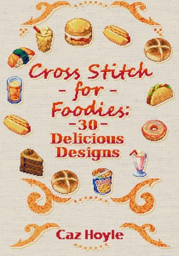 Cross Stitch for Foodies: 30 Delicious Designs: 30 cross stitch designs, featuring a large variety of different foods. (Caz Hoyle's Cross Stitch Designs)