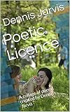  Poetic Licence: A collage of poems created by Dennis Jarvis (English Edition)